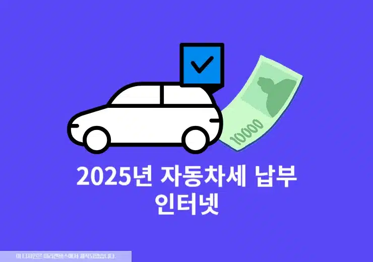 2025년 자동차세 인터넷 납부 방법 총정리! 쉽고 빠르게 끝내는 법