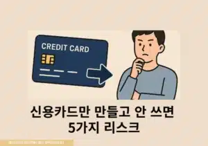 신용카드만 만들고 안 쓰면 괜찮을까 꼭 알아야 할 5가지 리스크