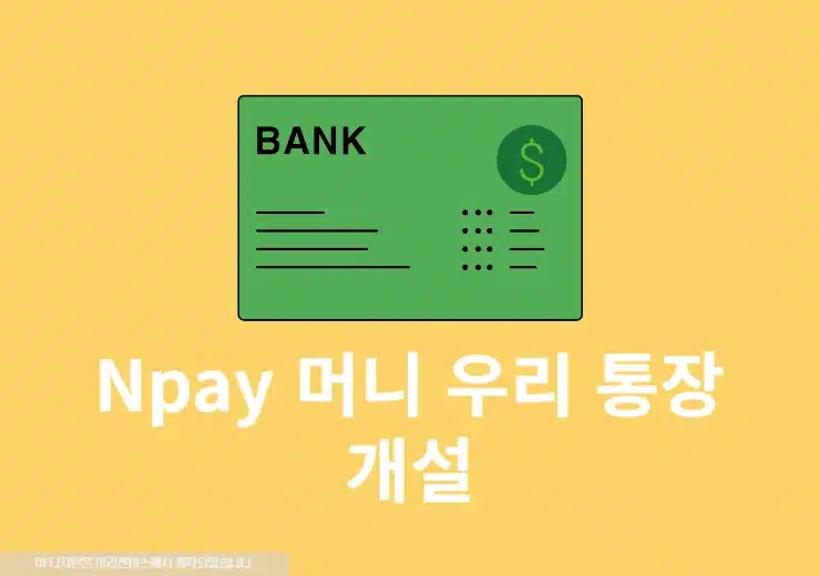 Npay 머니 우리 통장 개설 방법과 혜택, 최대 연 4% 이자 받는 법