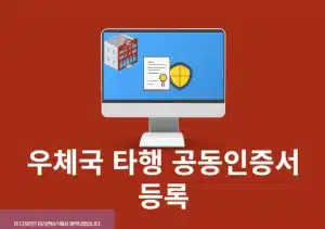우체국 타행 공동인증서 등록 방법 정리 (타기관 인증서 등록)