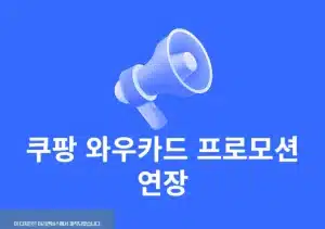 쿠팡 와우카드 프로모션 연장 언제 종료될까 혜택 정리